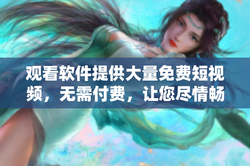 观看软件提供大量免费短视频，无需付费，让您尽情畅享！