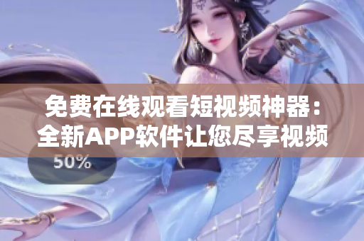免费在线观看短视频神器：全新APP软件让您尽享视频盛宴