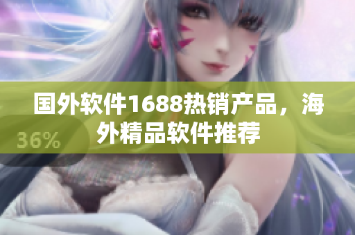 国外软件1688热销产品，海外精品软件推荐