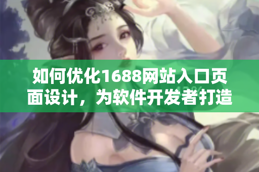 如何优化1688网站入口页面设计，为软件开发者打造更高效的浏览体验