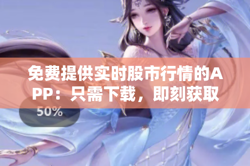 免费提供实时股市行情的APP：只需下载，即刻获取涨跌数据!