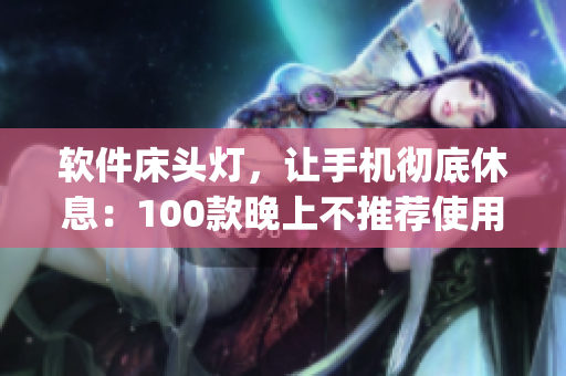 软件床头灯，让手机彻底休息：100款晚上不推荐使用的App集锦