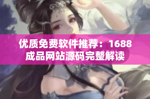 优质免费软件推荐：1688成品网站源码完整解读