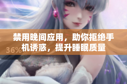 禁用晚间应用，助你拒绝手机诱惑，提升睡眠质量