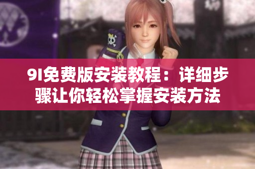 9I免费版安装教程：详细步骤让你轻松掌握安装方法