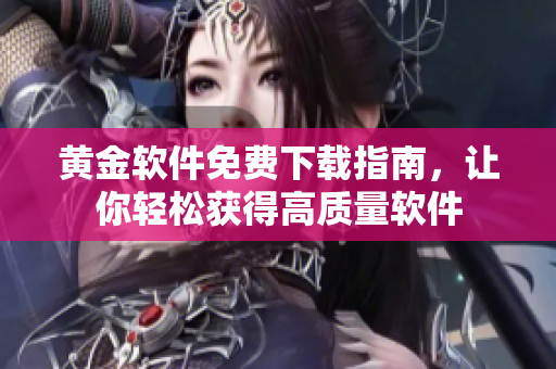 黄金软件免费下载指南，让你轻松获得高质量软件