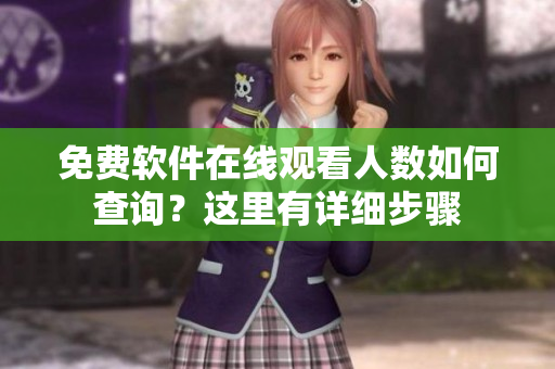 免费软件在线观看人数如何查询？这里有详细步骤