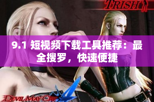 9.1 短视频下载工具推荐：最全搜罗，快速便捷