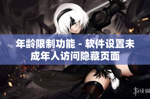 年龄限制功能 - 软件设置未成年人访问隐藏页面