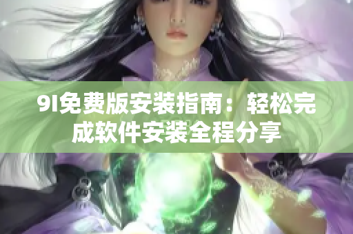 9I免费版安装指南：轻松完成软件安装全程分享