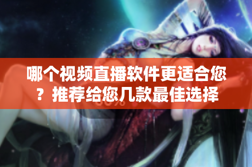 哪个视频直播软件更适合您？推荐给您几款最佳选择