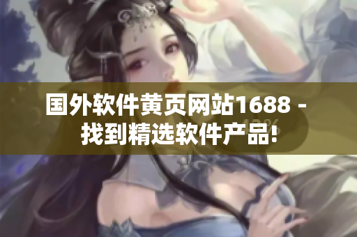 国外软件黄页网站1688 - 找到精选软件产品!