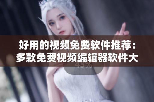 好用的视频免费软件推荐：多款免费视频编辑器软件大比拼