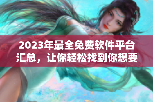 2023年最全免费软件平台汇总，让你轻松找到你想要的软件