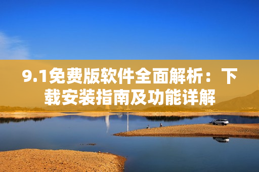 9.1免费版软件全面解析：下载安装指南及功能详解