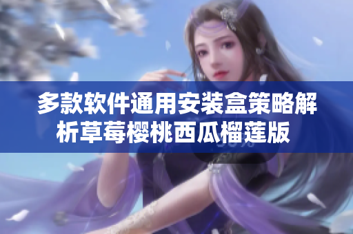 多款软件通用安装盒策略解析草莓樱桃西瓜榴莲版 
