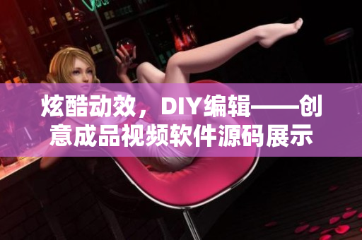 炫酷动效，DIY编辑——创意成品视频软件源码展示