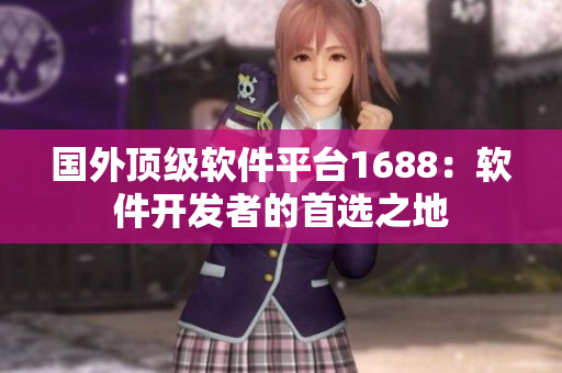 国外顶级软件平台1688：软件开发者的首选之地