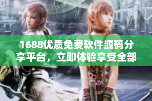 1688优质免费软件源码分享平台，立即体验享受全部服务