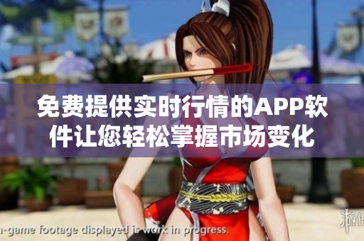 免费提供实时行情的APP软件让您轻松掌握市场变化