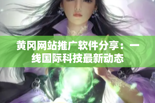 黄冈网站推广软件分享：一线国际科技最新动态