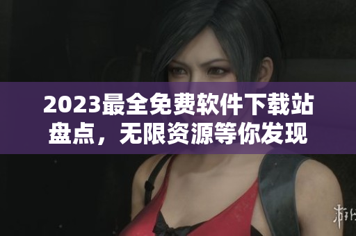 2023最全免费软件下载站盘点，无限资源等你发现