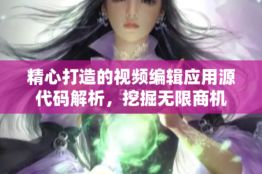 精心打造的视频编辑应用源代码解析，挖掘无限商机