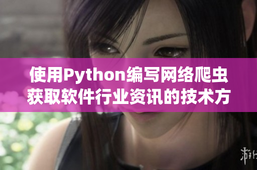 使用Python编写网络爬虫获取软件行业资讯的技术方法