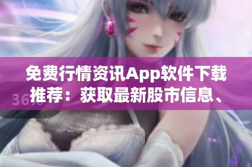 免费行情资讯App软件下载推荐：获取最新股市信息、实时行情分析