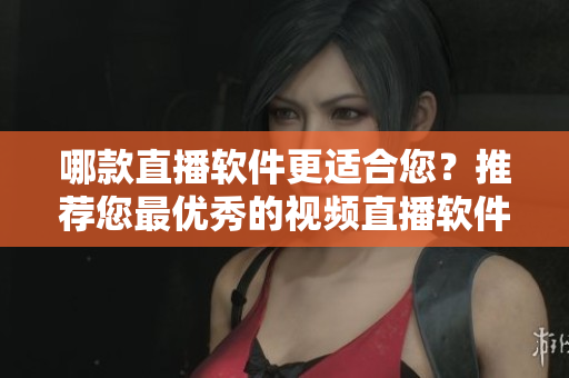 哪款直播软件更适合您？推荐您最优秀的视频直播软件