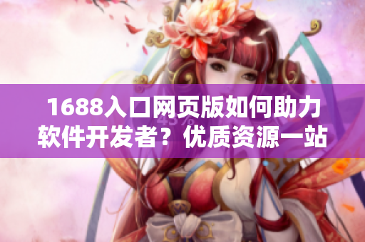 1688入口网页版如何助力软件开发者？优质资源一站式获取