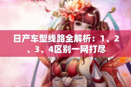 日产车型线路全解析：1、2、3、4区别一网打尽