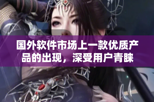 国外软件市场上一款优质产品的出现，深受用户青睐