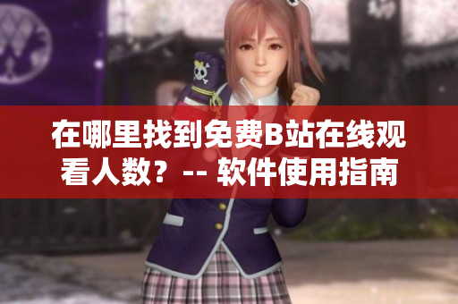 在哪里找到免费B站在线观看人数？-- 软件使用指南