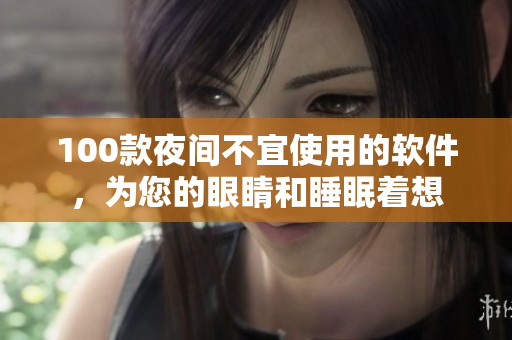 100款夜间不宜使用的软件，为您的眼睛和睡眠着想