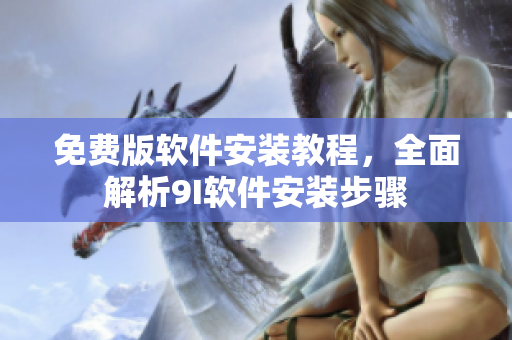 免费版软件安装教程，全面解析9I软件安装步骤
