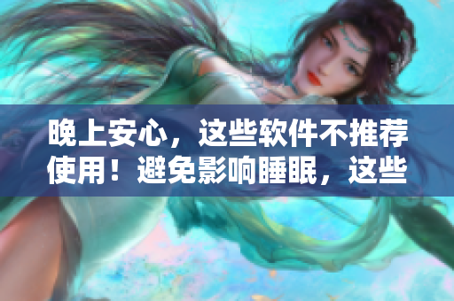 晚上安心，这些软件不推荐使用！避免影响睡眠，这些APP最好在晚间禁用列表