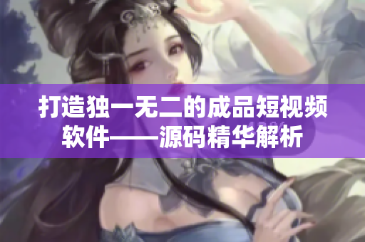 打造独一无二的成品短视频软件——源码精华解析
