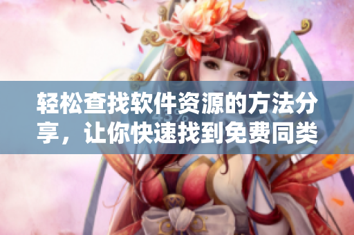 轻松查找软件资源的方法分享，让你快速找到免费同类软件在线观看人数统计