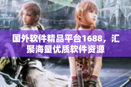 国外软件精品平台1688，汇聚海量优质软件资源