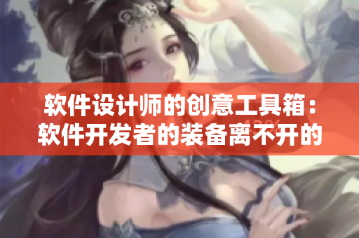 软件设计师的创意工具箱：软件开发者的装备离不开的四种必备技能