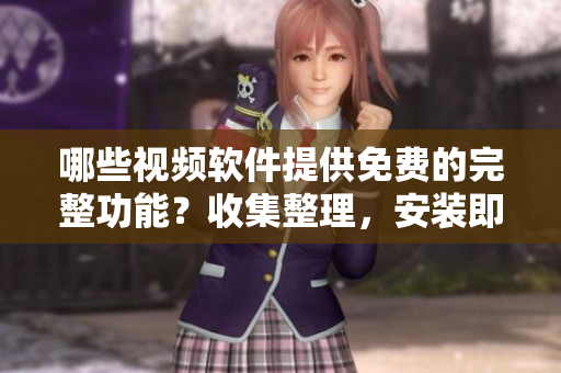 哪些视频软件提供免费的完整功能？收集整理，安装即用！