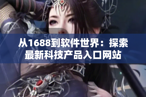 从1688到软件世界：探索最新科技产品入口网站