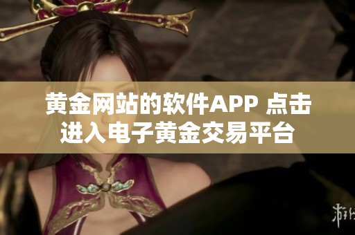 黄金网站的软件APP 点击进入电子黄金交易平台