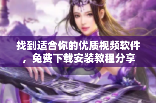 找到适合你的优质视频软件，免费下载安装教程分享