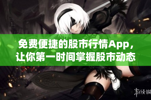 免费便捷的股市行情App，让你第一时间掌握股市动态
