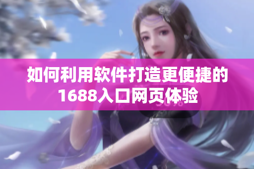 如何利用软件打造更便捷的1688入口网页体验