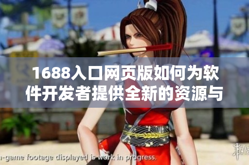 1688入口网页版如何为软件开发者提供全新的资源与服务？