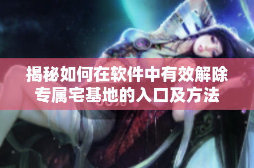 揭秘如何在软件中有效解除专属宅基地的入口及方法