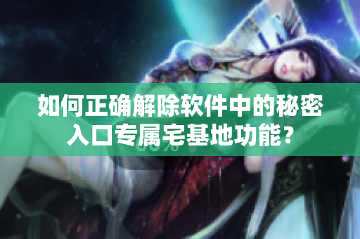 如何正确解除软件中的秘密入口专属宅基地功能？